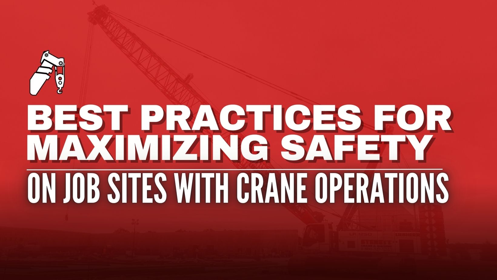 Best Practices for Maximizing Safety on Job Sites with Crane Operations